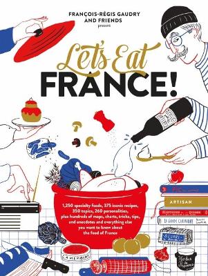 Let's Eat France!: 1,250 specialty foods, 375 iconic recipes, 350 topics, 260 personalities, plus hundreds of maps, charts, tricks, tips, and anecdotes and everything else you want to know about the food of France book