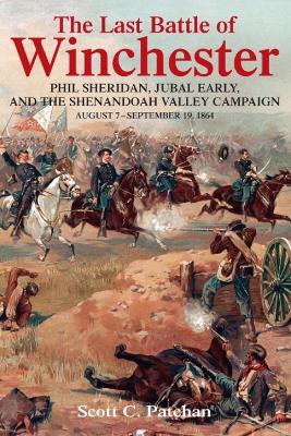 The Last Battle of Winchester: Phil Sheridan, Jubal Early, and the Shenandoah Valley Campaign, August 7 – September 19, 1864 book