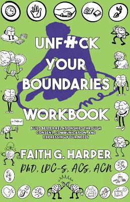 Unf#ck Your Boundaries Workbook: Build Better Relationships Through Consent, Communication, and Expressing Your Needs by Faith G. Harper