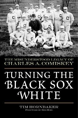 Turning the Black Sox White: The Misunderstood Legacy of Charles A. Comiskey book