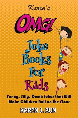 Karen's OMG Joke Books For Kids: Funny, Silly, Dumb Jokes that Will Make Children Roll on the Floor Laughing book