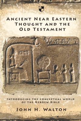 Ancient Near Eastern Thought and the Old Testament: Introducing The Conceptual World Of The Hebrew Bible by John H. Walton
