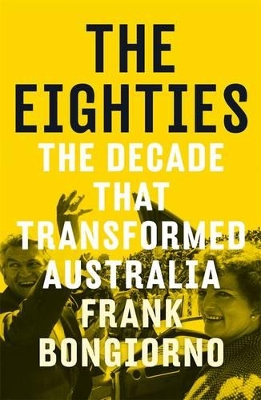 Eighties: The Decade That Transformed Australia by Frank Bongiorno