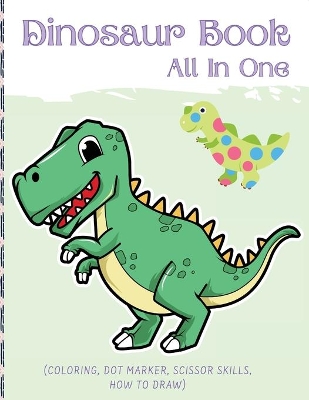 Dino Book (All In One): Activity Book (Coloring, Dot Marker, Scissor Skills, How To Draw) book