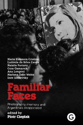 Familiar Faces: Photography, Memory, and Argentina’s Disappeared book