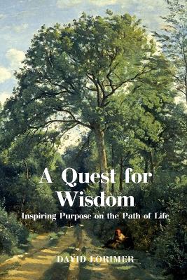 A Quest for Wisdom: Inspiring Purpose on the Path of Life by David Lorimer