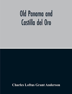 Old Panama And Castilla Del Oro; A Narrative History Of The Discovery, Conquest, And Settlement By The Spaniards Of Panama, Darien, Veragua, Santo Domingo, Santa Marta, Cartagena, Nicaragua, And Peru: Including The Four Voyages Of Columbus To America, The Discovery Of The Pacific Ocean By Vasco Nuñez De Balboa, A Description Of The Aborigines Of The Isthmus, Accounts Of The Search For A Strait Th book