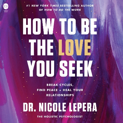 How to be the Love You Seek: Break Cycles, Find Peace, and Heal Your Relationships by Dr Nicole Lepera