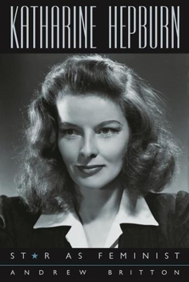 Katharine Hepburn: Star as Feminist by Andrew Britton