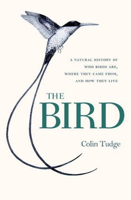 The The Bird: A Natural History of Who Birds Are, Where They Came From, and How They Live by Colin Tudge