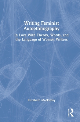 Writing Feminist Autoethnography: In Love With Theory, Words, and the Language of Women Writers book
