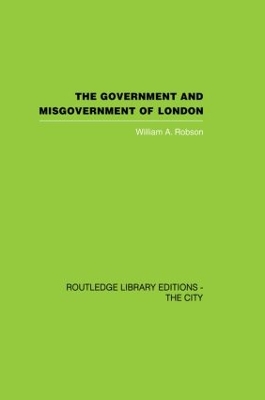 Government and Misgovernment of London by William A Robson
