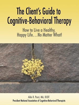 The Client's Guide to Cognitive-Behavioral Therapy: How to Live a Healthy, Happy Life...No Matter What! book