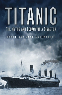 Titanic: The Myths and Legacy of a Disaster by Roger Cartwright