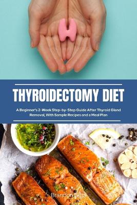 Thyroidectomy Diet: A Beginner's 2-Week Step-by-Step Guide After Thyroid Gland Removal, With Sample Recipes and a Meal Plan book