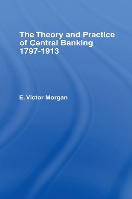 Theory and Practice of Central Banking: 1797-1913 by E. Victor Morgan