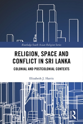Religion, Space and Conflict in Sri Lanka: Colonial and Postcolonial Contexts by Elizabeth J. Harris