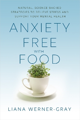 Anxiety-Free with Food: Natural, Science-Backed Strategies to Relieve Stress and Support Your Mental Health by Liana Werner-Gray