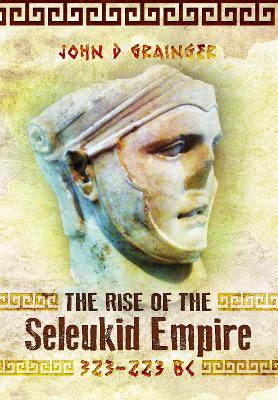 The Rise of the Seleukid Empire (323-223 BC): Seleukos I to Seleukos III book