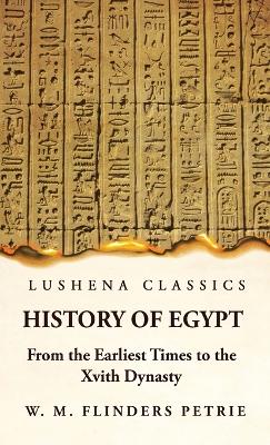 History of Egypt From the Earliest Times to the Xvith Dynasty by W M Flinders Petrie