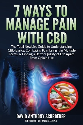 7 Ways To Manage Pain With CBD: The Total Newbies Guide to Understanding CBD Basics, Combating Pain Using it in Multiple Forms, & Finding a Better Quality of Life Apart From Opioid Use. book