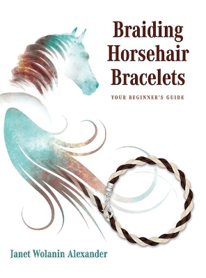 Braiding Horsehair Bracelets: Your Beginner's Guide book