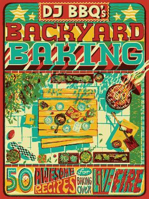 DJ BBQ's Backyard Baking: 50 Awesome Recipes for Baking Over Live Fire book