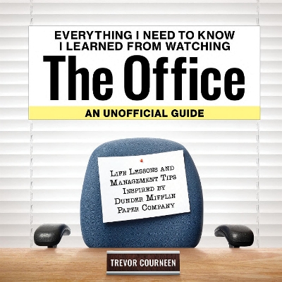 Everything I Need to Know I Learned from Watching The Office: An Unofficial Guide: Life Lessons and Management Tips Inspired by the Dunder Mifflin Paper Company book