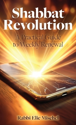 Shabbat Revolution: A Practical Guide to Weekly Renewal by Rabbi Elie Mischel