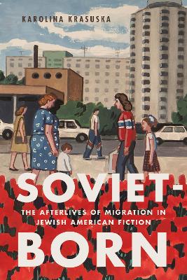 Soviet-Born: The Afterlives of Migration in Jewish American Fiction by Karolina Krasuska