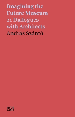 András Szántó: Imagining the Future Museum: 21 Dialogues with Architects book