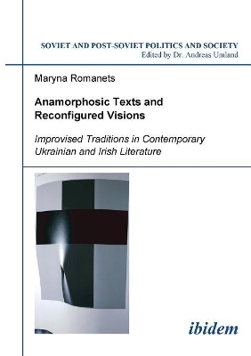 Anamorphosic Texts and Reconfigured Visions. Improvised Traditions in Contemporary Ukrainian and Irish Literature book