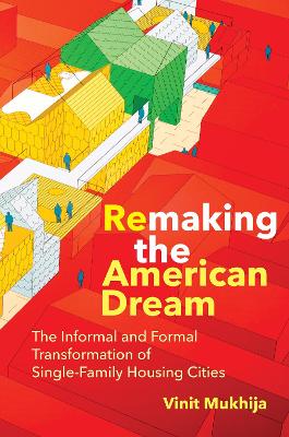 Remaking the American Dream: The Informal and Formal Transformation of Single-Family Housing Cities book