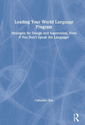 Leading Your World Language Program: Strategies for Design and Supervision, Even If You Don’t Speak the Language! by Catherine Ritz