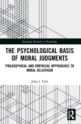 The Psychological Basis of Moral Judgments: Philosophical and Empirical Approaches to Moral Relativism by John Park
