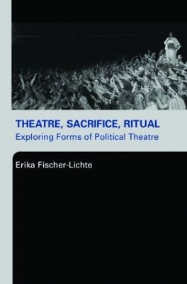 Theatre, Sacrifice, Ritual: Exploring Forms of Political Theatre book