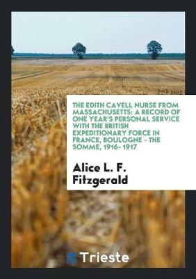 The The Edith Cavell Nurse from Massachusetts: A Record of One Year's Personal ... by Alice Louise Florence Fitzgerald
