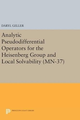 Analytic Pseudodifferential Operators for the Heisenberg Group and Local Solvability. (MN-37) by Daryl Geller