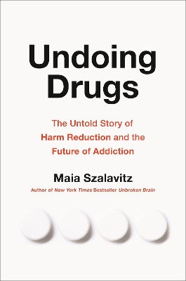 Undoing Drugs: How Harm Reduction is Changing the Future of Drugs and Addiction by Maia Szalavitz