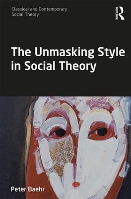 The Unmasking Style in Social Theory by Peter Baehr