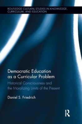 Democratic Education as a Curricular Problem: Historical Consciousness and the Moralizing Limits of the Present by Daniel Friedrich