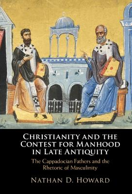 Christianity and the Contest for Manhood in Late Antiquity: The Cappadocian Fathers and the Rhetoric of Masculinity book