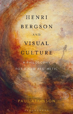 Henri Bergson and Visual Culture: A Philosophy for a New Aesthetic by Paul Atkinson