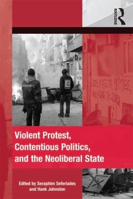 Violent Protest, Contentious Politics, and the Neoliberal State by Seraphim Seferiades