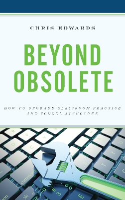 Beyond Obsolete: How to Upgrade Classroom Practice and School Structure book