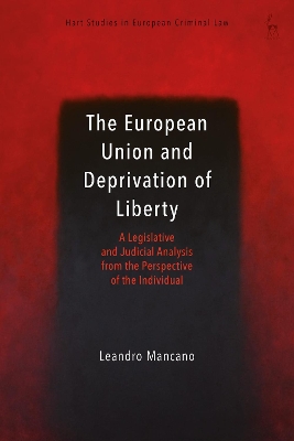 The The European Union and Deprivation of Liberty: A Legislative and Judicial Analysis from the Perspective of the Individual by Dr Leandro Mancano