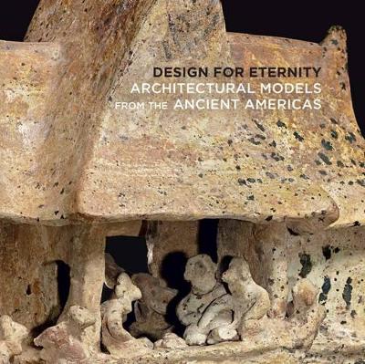 Design for Eternity - Architectural Models from the Ancient Americas book