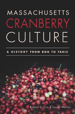 Massachusetts Cranberry Culture: A History from Bog to Table by Robert S. Cox