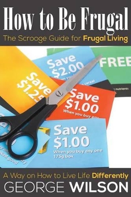 How to Be Frugal: The Scrooge Guide for Frugal Living: A Way on How to Live Life Differently book