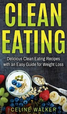 Clean Eating: Delicious Clean Eating Recipes with an Easy Guide for Weight Loss book